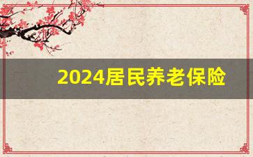 2024居民养老保险缴费时间_2024养老缴费档次明细