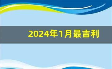 2024年1月最吉利的日子_2024年元月份乔迁新居