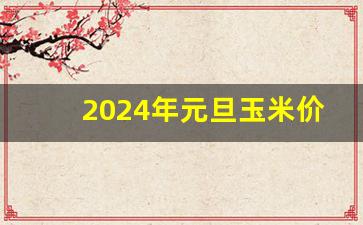 2024年元旦玉米价格