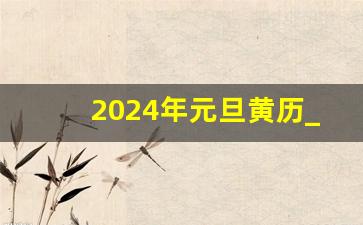 2024年元旦黄历_2024年日历全年表