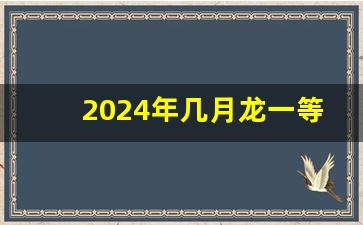 2024年几月龙一等命