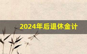 2024年后退休金计算公式表_2024年退休不再审核档案