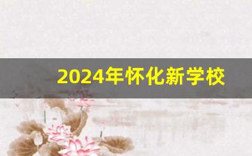 2024年怀化新学校建设