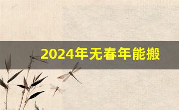 2024年无春年能搬新家吗