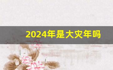 2024年是大灾年吗_2024会出现新病毒吗