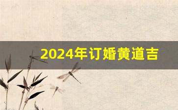 2024年订婚黄道吉日查询表