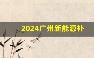 2024广州新能源补贴