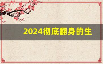 2024彻底翻身的生肖