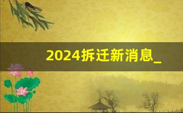 2024拆迁新消息_农村搬迁每人补偿100万