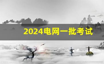 2024电网一批考试时间_2024国网笔试最新消息