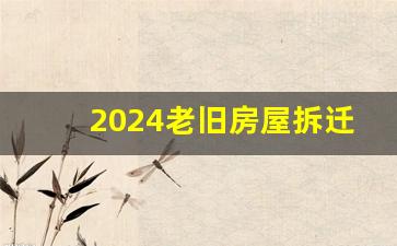 2024老旧房屋拆迁政策