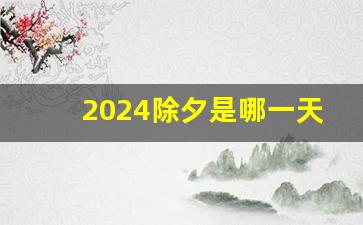 2024除夕是哪一天_什么时候过年2024年春节