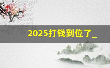 2025打钱到位了_2021年会暴涨的数字货币