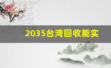 2035台湾回收能实现吗_台湾到多少年满100