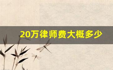 20万律师费大概多少钱_免费发一份律师函