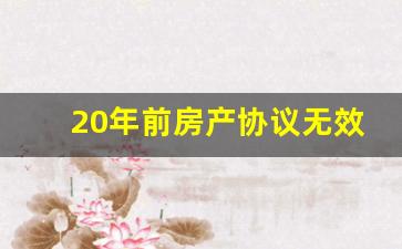 20年前房产协议无效_房子没过户,但住了20年