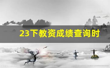 23下教资成绩查询时间_2023年资格考试成绩查询入口