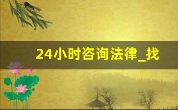 24小时咨询法律_找律师24小时在线咨询