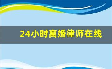 24小时离婚律师在线咨询