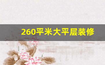 260平米大平层装修_大平层是别墅吗