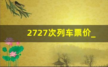 2727次列车票价_火车237次时刻表