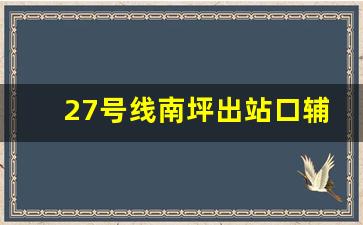 27号线南坪出站口辅仁_重庆27号线二期最新消息