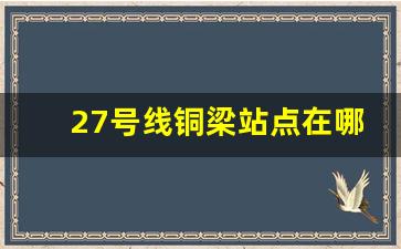 27号线铜梁站点在哪个位置_重庆地铁27号线铜梁