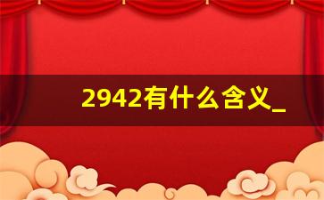 2942有什么含义_294暗示什么意思