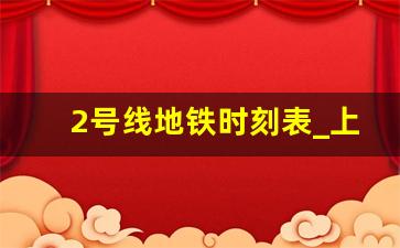 2号线地铁时刻表_上海虹桥高铁站地铁最晚时间