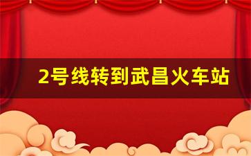 2号线转到武昌火车站_武汉火车站地铁几号线