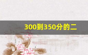 300到350分的二本大学_高考350分最好6所学校