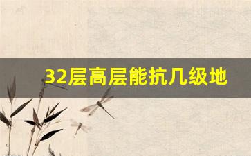 32层高层能抗几级地震_地震之后房子白买了吗