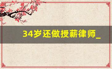 34岁还做授薪律师_律师个体中年失业原因