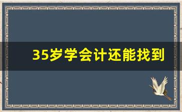 35岁学会计还能找到工作吗_学会计的基本条件和学历要求