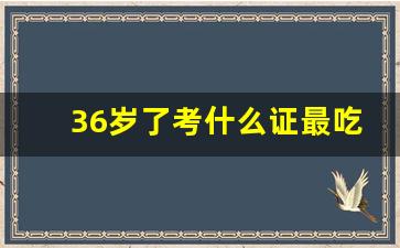 36岁了考什么证最吃香