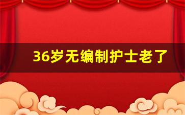 36岁无编制护士老了怎么办