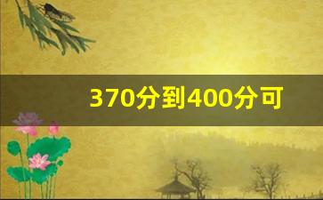 370分到400分可以上哪些学校