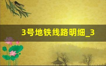 3号地铁线路明细_3号地铁最新时刻表查询