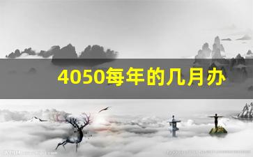 4050每年的几月办理_哪些人不能参加4050政策