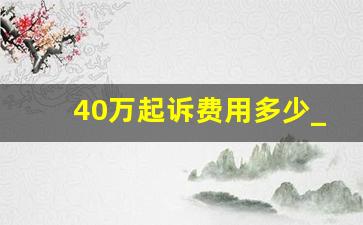 40万起诉费用多少_打40万的官司怎么收费