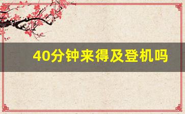 40分钟来得及登机吗