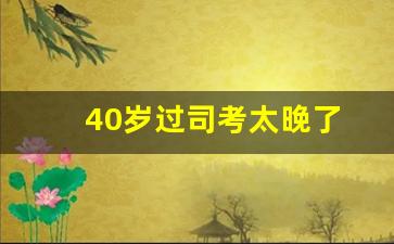 40岁过司考太晚了