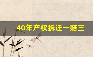 40年产权拆迁一赔三_产权到期是一年交一次吗