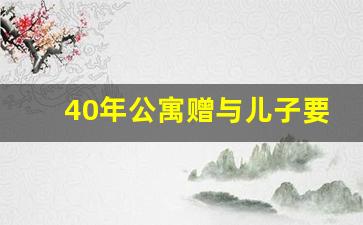 40年公寓赠与儿子要收多少税_二手公寓过户费很高吗