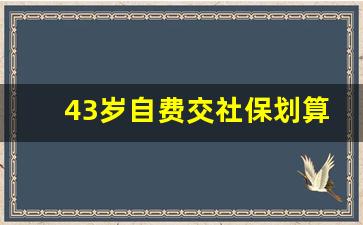 43岁自费交社保划算吗