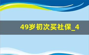 49岁初次买社保_48岁交社保最佳方案