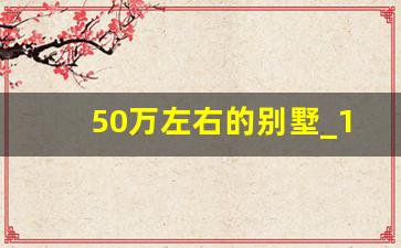 50万左右的别墅_100万以内的别墅