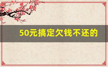 50元搞定欠钱不还的人