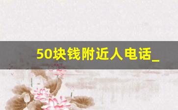 50块钱附近人电话_微信约附近200元3小时