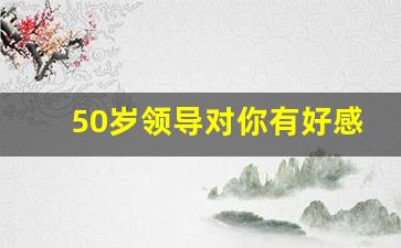 50岁领导对你有好感的眼神